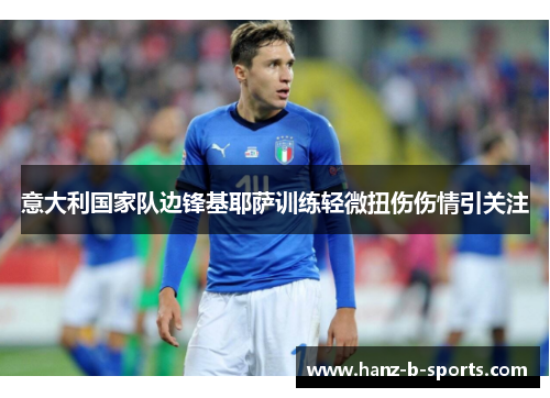 意大利国家队边锋基耶萨训练轻微扭伤伤情引关注