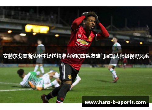 安赫尔戈麦斯法甲主场送精准直塞助攻队友破门展现大师级视野风采