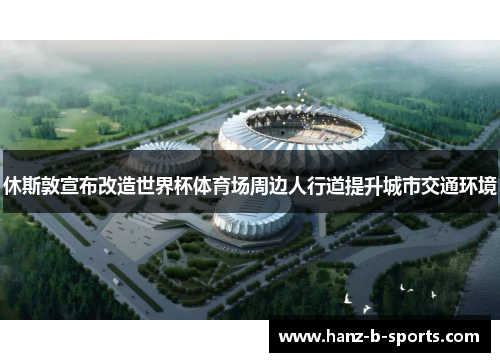 休斯敦宣布改造世界杯体育场周边人行道提升城市交通环境