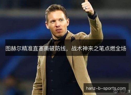 图赫尔精准直塞撕破防线，战术神来之笔点燃全场