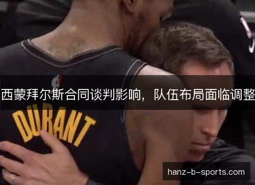 西蒙拜尔斯合同谈判影响,队伍布局面临调整 西蒙拜尔斯合同谈判影响,队伍布局面临调整